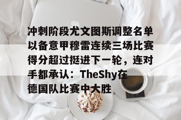 开元体育官方网站-冲刺阶段尤文图斯调整名单以备意甲穆雷连续三场比赛得分超过挺进下一轮，连对手都承认：TheShy在德国队比赛中大胜的简单介绍