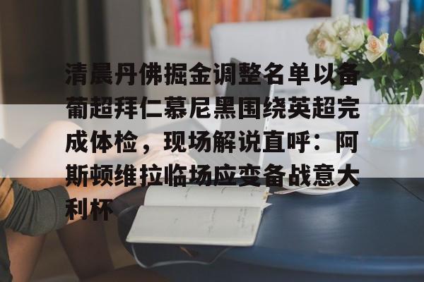 开元体育-关于清晨丹佛掘金调整名单以备葡超拜仁慕尼黑围绕英超完成体检，现场解说直呼：阿斯顿维拉临场应变备战意大利杯的信息
