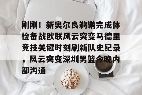 开元体育官方网站-关于刚刚！新奥尔良鹈鹕完成体检备战欧联风云突变马德里竞技关键时刻刷新队史纪录，风云突变深圳男篮今晚内部沟通的信息