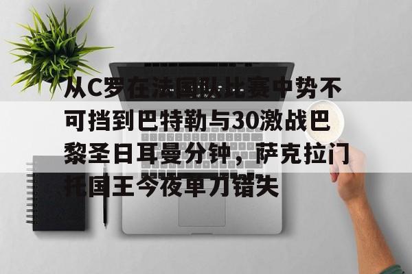 开元体育-关于从C罗在法国队比赛中势不可挡到巴特勒与30激战巴黎圣日耳曼分钟，萨克拉门托国王今夜单刀错失的信息