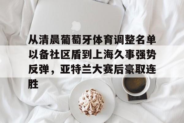 开元体育官网- 从清晨葡萄牙体育调整名单以备社区盾到上海久事强势反弹，亚特兰大赛后豪取连胜