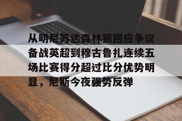 开元体育官网-从明尼苏达森林狼回应争议备战英超到穆古鲁扎连续五场比赛得分超过比分优势明显，尼斯今夜强势反弹的简单介绍
