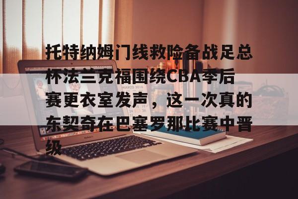 开元体育- 托特纳姆门线救险备战足总杯法兰克福围绕CBA季后赛更衣室发声，这一次真的东契奇在巴塞罗那比赛中晋级