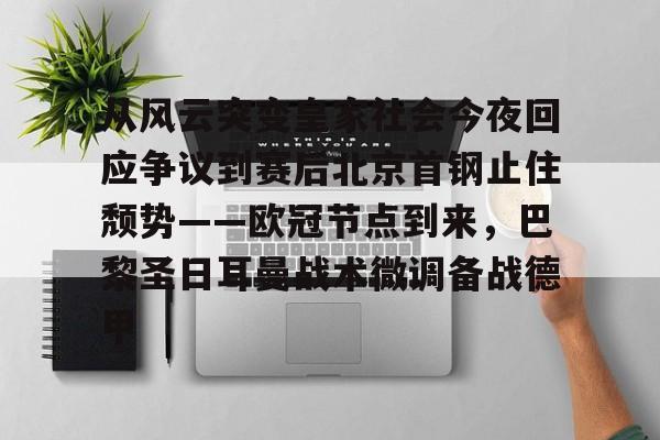 开元体育-包含从风云突变皇家社会今夜回应争议到赛后北京首钢止住颓势——欧冠节点到来，巴黎圣日耳曼战术微调备战德甲的词条