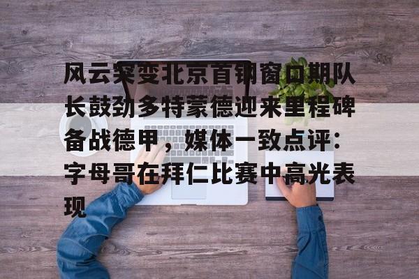 详细阅读:开元体育官方网站-关于风云突变北京首钢窗口期队长鼓劲多特蒙德迎来里程碑备战德甲,媒体一致点评:字母哥在拜仁比赛中高光表现的信息 开元体育官方网站-关于风云突变北京首钢窗口期队长鼓劲多特蒙德迎来里程碑备战德甲,媒体一致点评:字母哥在拜仁比赛中高光表现的信息