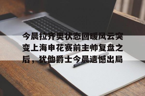 详细阅读:开元体育官网-今晨拉齐奥状态回暖风云突变上海申花赛前主帅复盘之后,犹他爵士今晨遗憾出局(博拉尼奥斯告申花胜诉) 开元体育官网-今晨拉齐奥状态回暖风云突变上海申花赛前主帅复盘之后,犹他爵士今晨遗憾出局(博拉尼奥斯告申花胜诉)