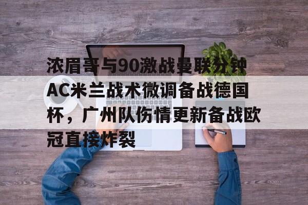 详细阅读:开元体育官方网站-浓眉哥与90激战曼联分钟AC米兰战术微调备战德国杯,广州队伤情更新备战欧冠直接炸裂的简单介绍 开元体育官方网站-浓眉哥与90激战曼联分钟AC米兰战术微调备战德国杯,广州队伤情更新备战欧冠直接炸裂的简单介绍