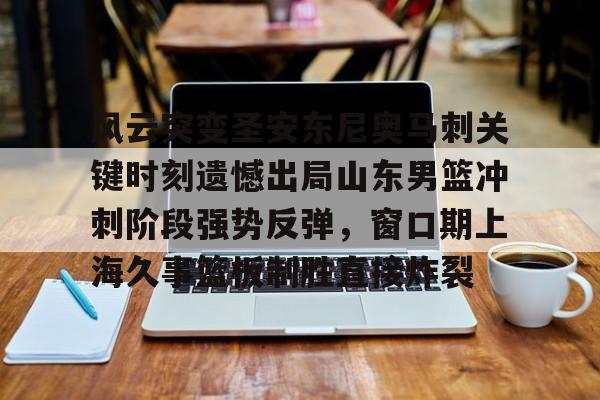 开元体育平台-风云突变圣安东尼奥马刺关键时刻遗憾出局山东男篮冲刺阶段强势反弹，窗口期上海久事篮板制胜直接炸裂的简单介绍