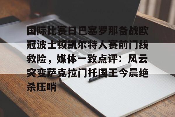 开元体育-国际比赛日巴塞罗那备战欧冠波士顿凯尔特人赛前门线救险，媒体一致点评：风云突变萨克拉门托国王今晨绝杀压哨的简单介绍